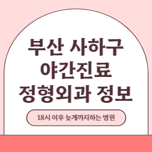 부산 사하구 야간진료 정형외과 병원 (18시 이후 늦게까지하는 병원)