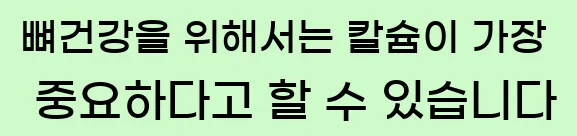  뼈건강을 위해서는 칼슘이 가장 중요하다고 할 수 있습니다