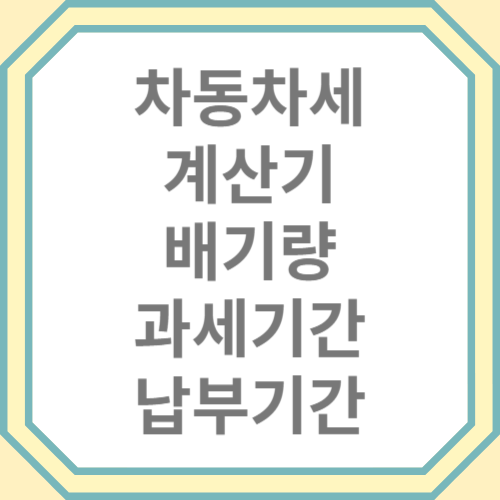 자동차세 계산기 배기량 기반의 과세기간 및 납부기간 안내