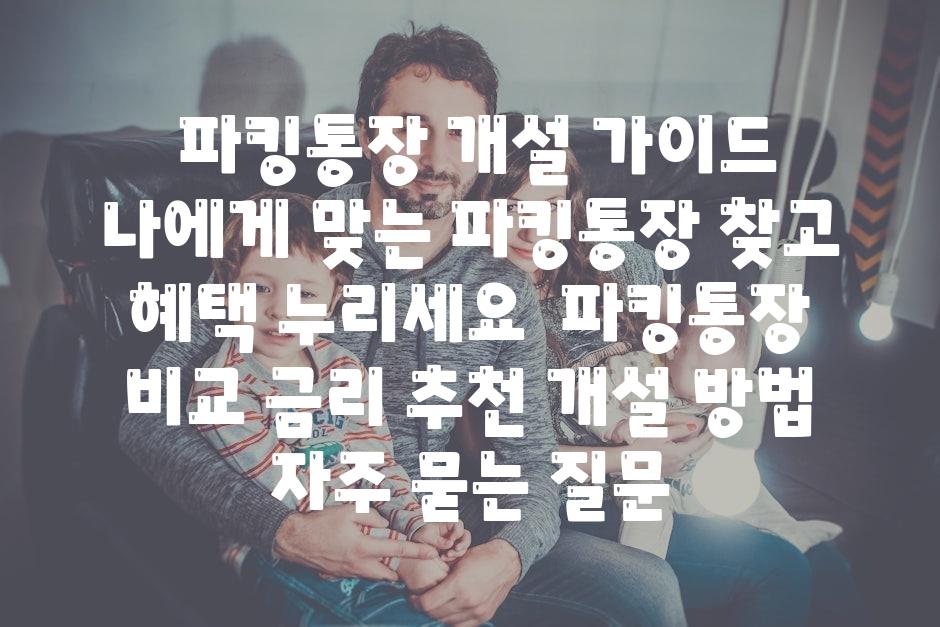  파킹통장 개설 안내 나에게 맞는 파킹통장 찾고 혜택 누리세요  파킹통장 비교 금리 추천 개설 방법 자주 묻는 질문