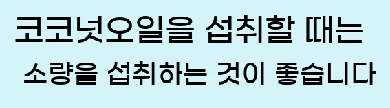  코코넛오일을 섭취할 때는 소량을 섭취하는 것이 좋습니다