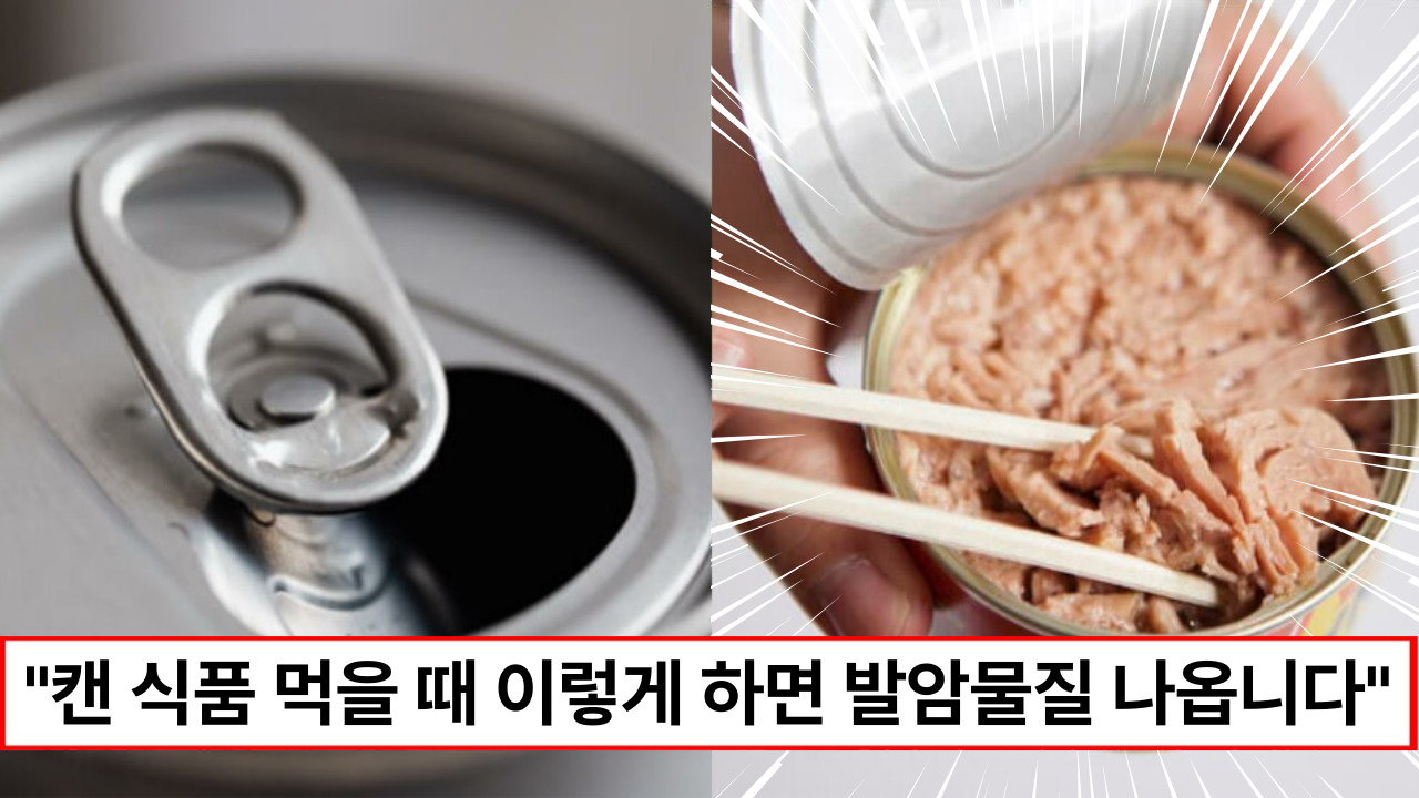 “발암물질 나오니 절대 이렇게 먹지 마세요” 캔 식품 먹을 때 절대 해서는 안됩니다.
