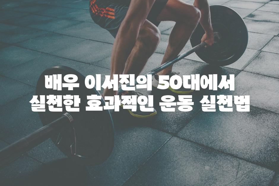 배우 이서진의 50대에서 실천한 효과적인 운동 실천법