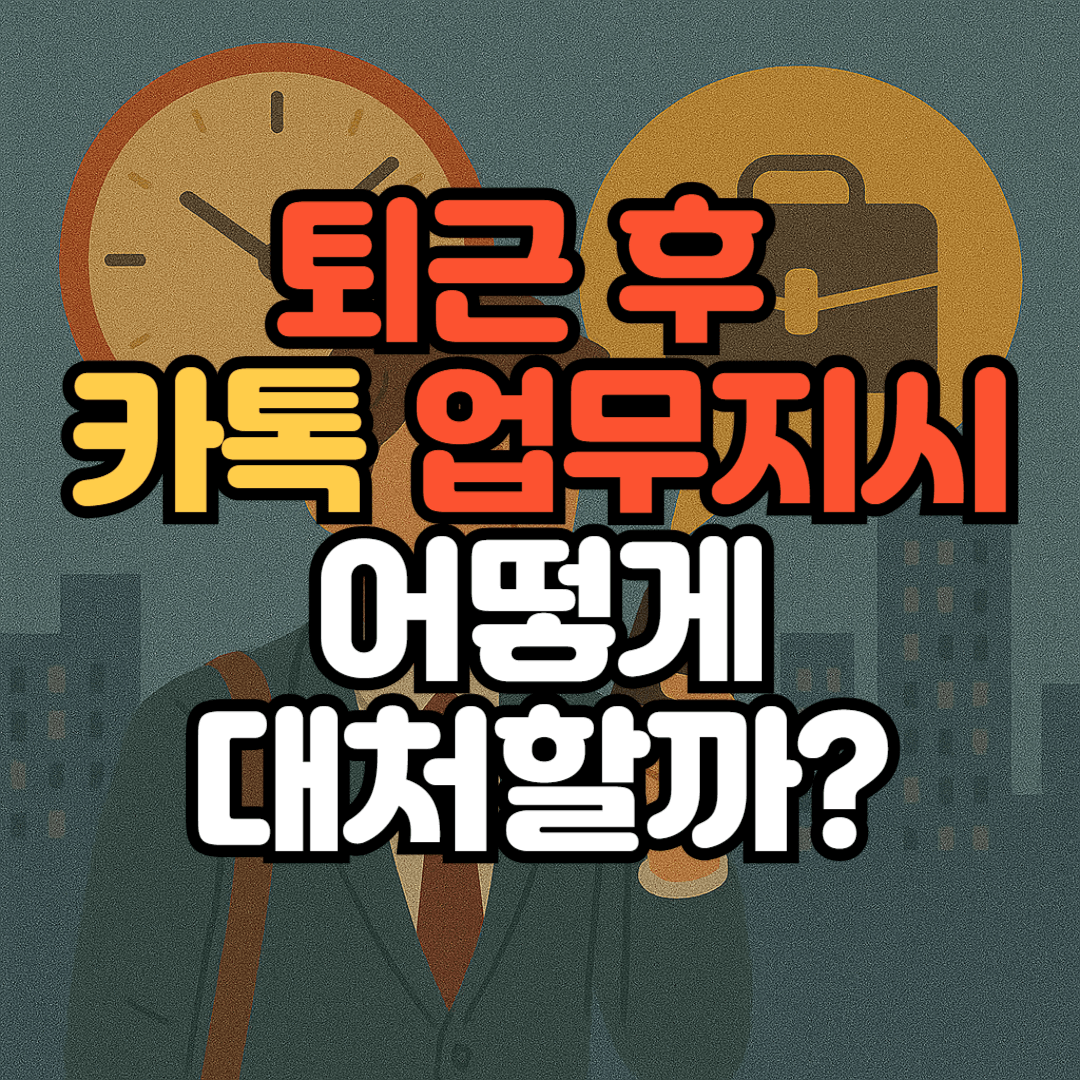 퇴근 후 카톡 업무지시, 어떻게 대처할까?