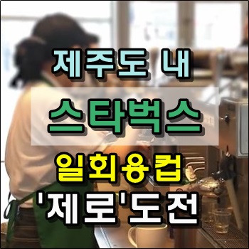  스타벅스 제주도를 시작으로 일회용컵 제로 도전!