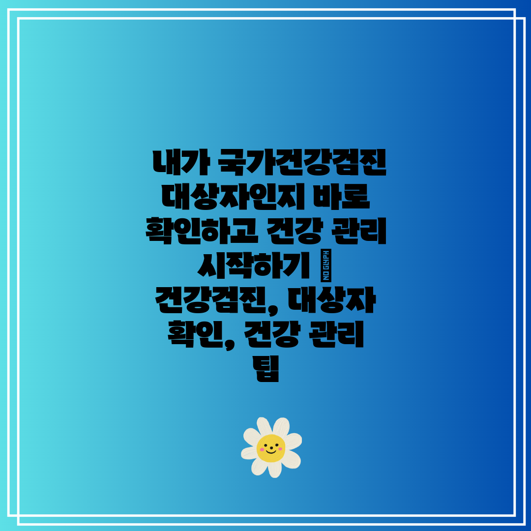  내가 국가건강검진 대상자인지 바로 확인하고 건강 관리