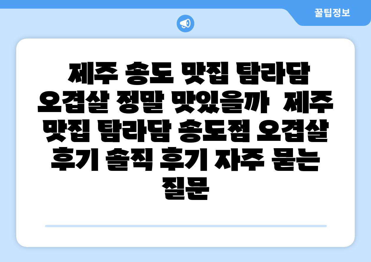  제주 송도 맛집 탐라담 오겹살 정말 맛있을까  제주 맛집 탐라담 송도점 오겹살 후기 솔직 후기 자주 묻는 질문