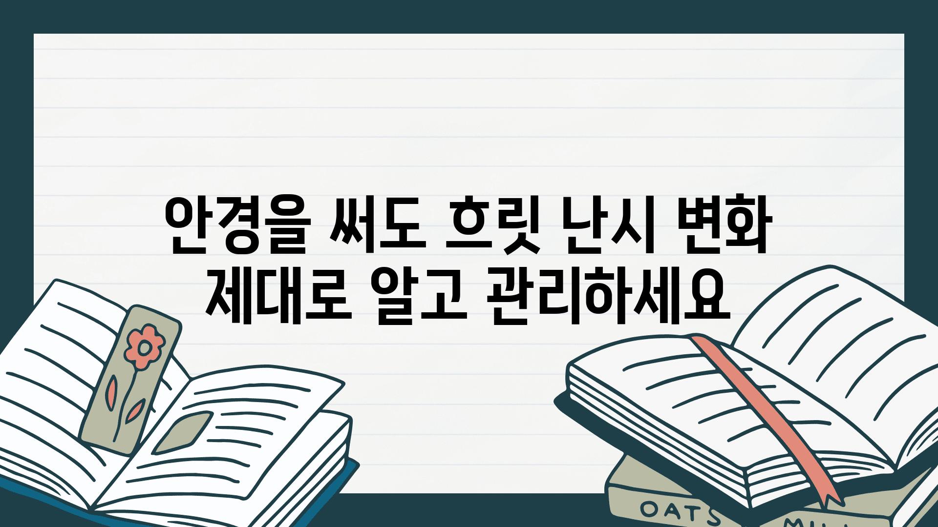 안경을 써도 흐릿 난시 변화 제대로 알고 관리하세요