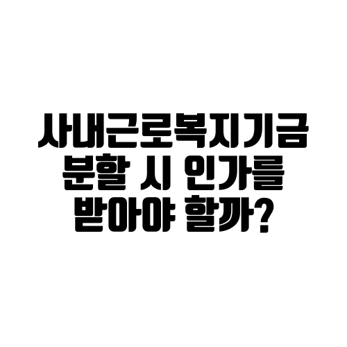 사내근로복지기금의 분할 시 인가를 받아야 할까?