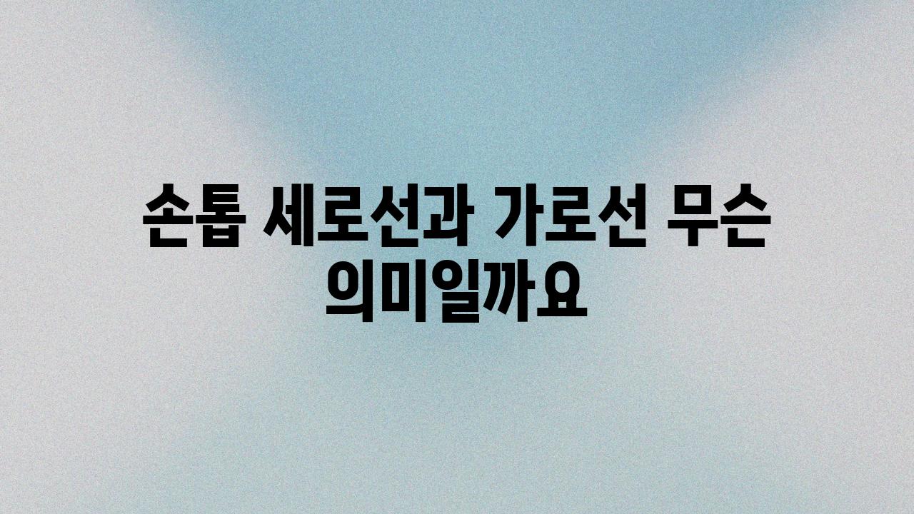 손톱 세로선과 가로선 무슨 의미일까요