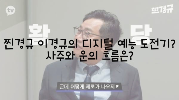  찐경규 이경규의 디지털 예능 도전기? 사주와 운의 흐름은?