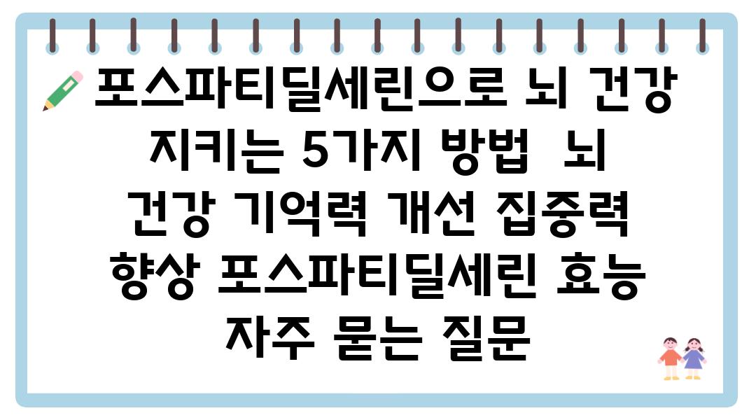  포스파티딜세린으로 뇌 건강 지키는 5가지 방법  뇌 건강 기억력 개선 집중력 향상 포스파티딜세린 효능 자주 묻는 질문