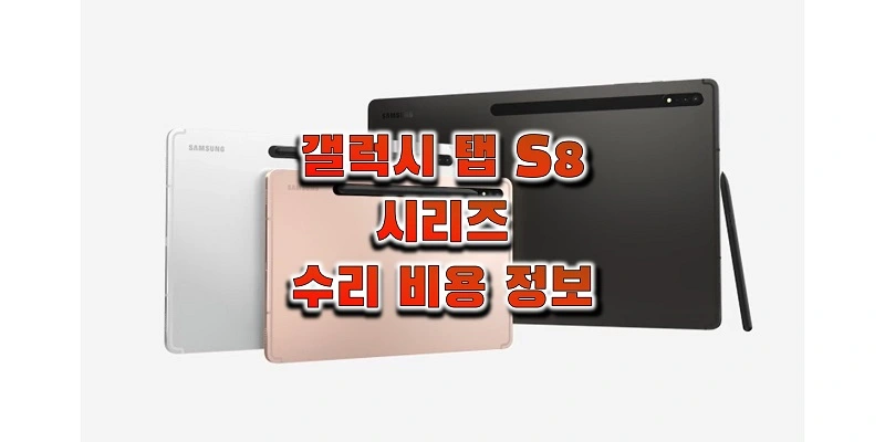  삼성 갤럭시 탭 S8/S8 플러스/S8 울트라 액정, 후면 패널, 메인보드, 배터리 수리 및 교체 비용 정보 (삼성전자 서비스 센터 정보)