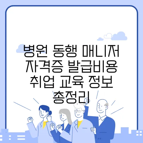 병원 동행 매니저 자격증 발급비용 취업 교육 정보 총정리