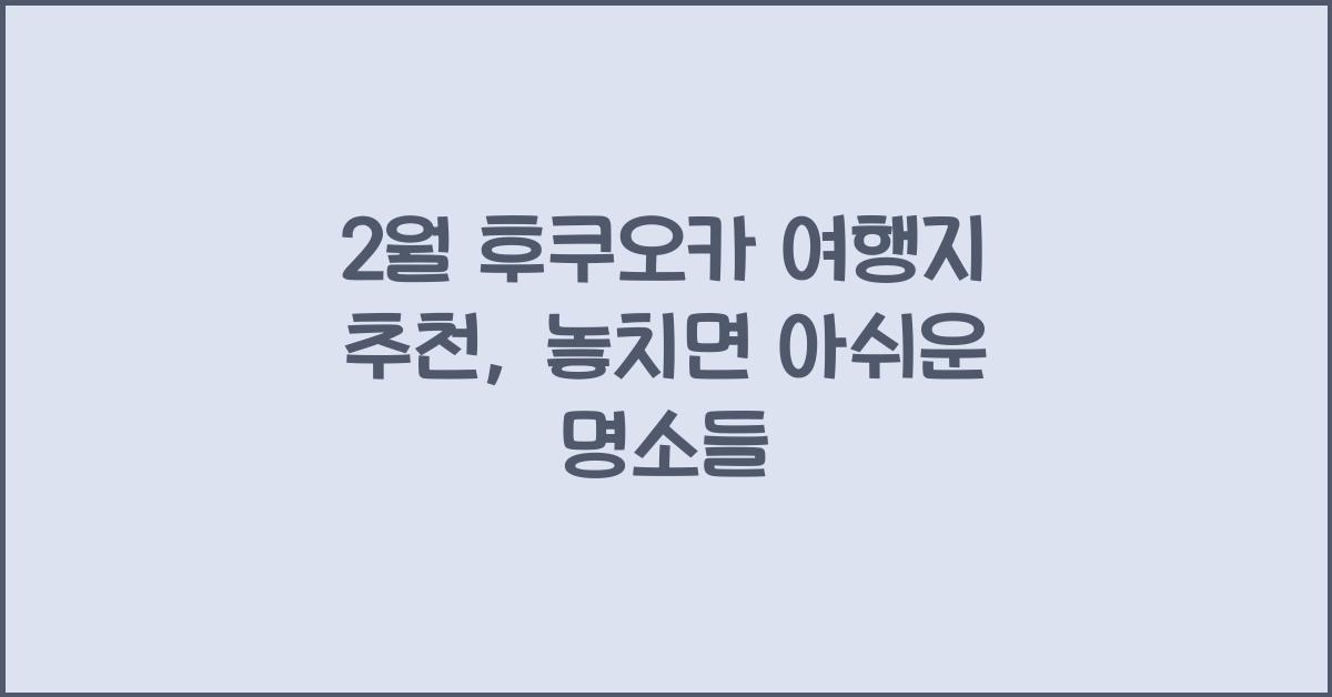 2월 후쿠오카 여행지 추천