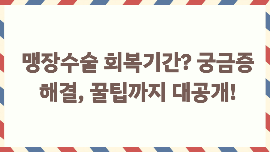 맹장수술 회복기간? 궁금증 해결, 꿀팁까지 대공개! 맹장수술 회복기간? 궁금증 해결, 꿀팁까지 대공개!
