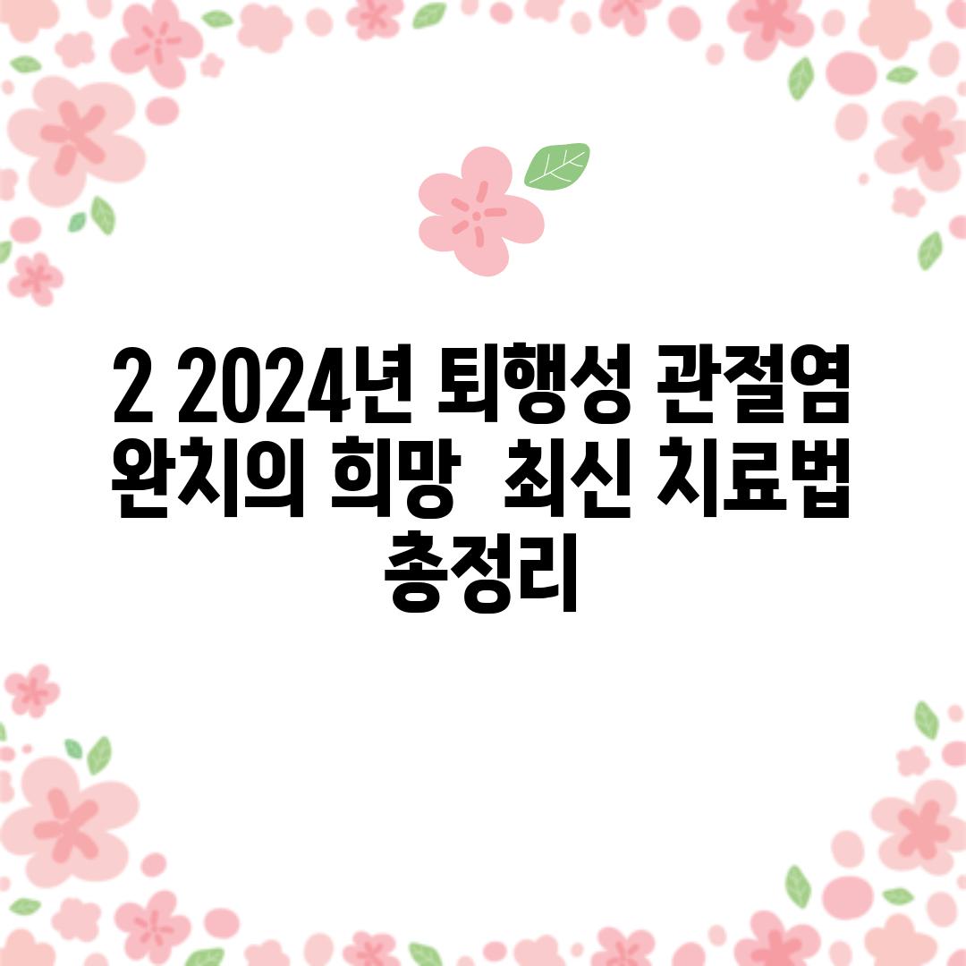 2️⃣ 2024년, 퇴행성 관절염 완치의 희망! ✨ 최신 치료법 총정리