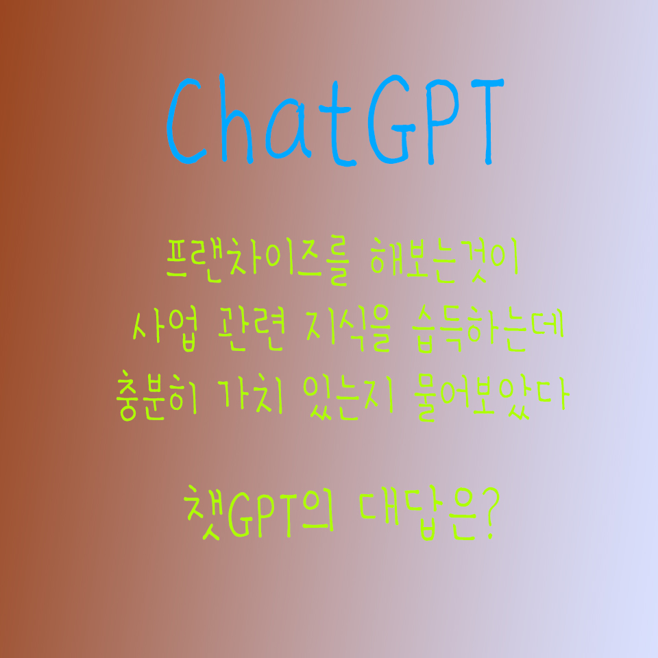  챗GPT와 주제에 대해 나누어보기 오늘 주제 프랜차이즈 사업