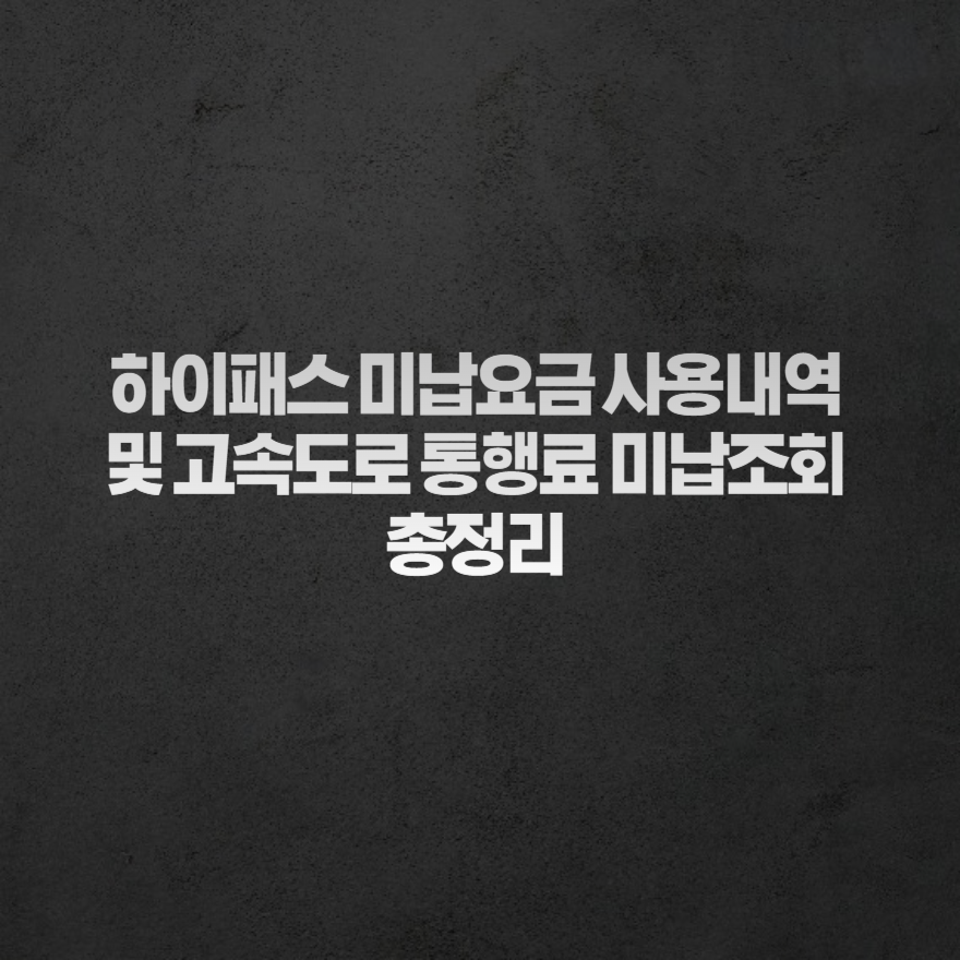 하이패스 미납요금 사용내역 및 고속도로 통행료 미납조회 총정리 하이패스 미납요금 사용내역 및 고속도로 통행료 미납조회 총정리