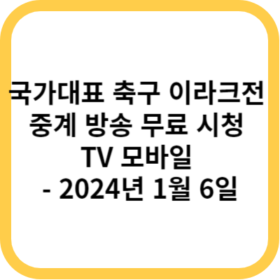 국가대표 축구 이라크전 중계 방송 무료 시청 TV 모바일 - 2024년 1월 6일