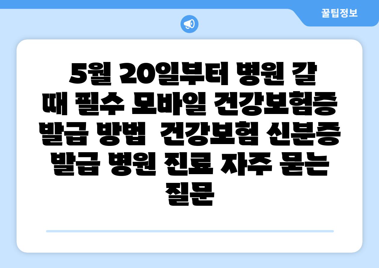 5월 20일부터 병원 갈 때 필수 모바일 건강보험증 발급 방법 건강보험 신분증 발급 병원 진료 자주 묻는 질문