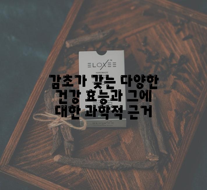 감초가 갖는 다양한 건강 효능과 그에 대한 과학적 근거