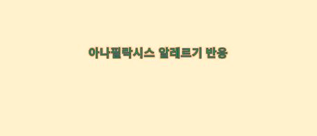  아나필락시스 생명을 위협하는 알레르기 반응