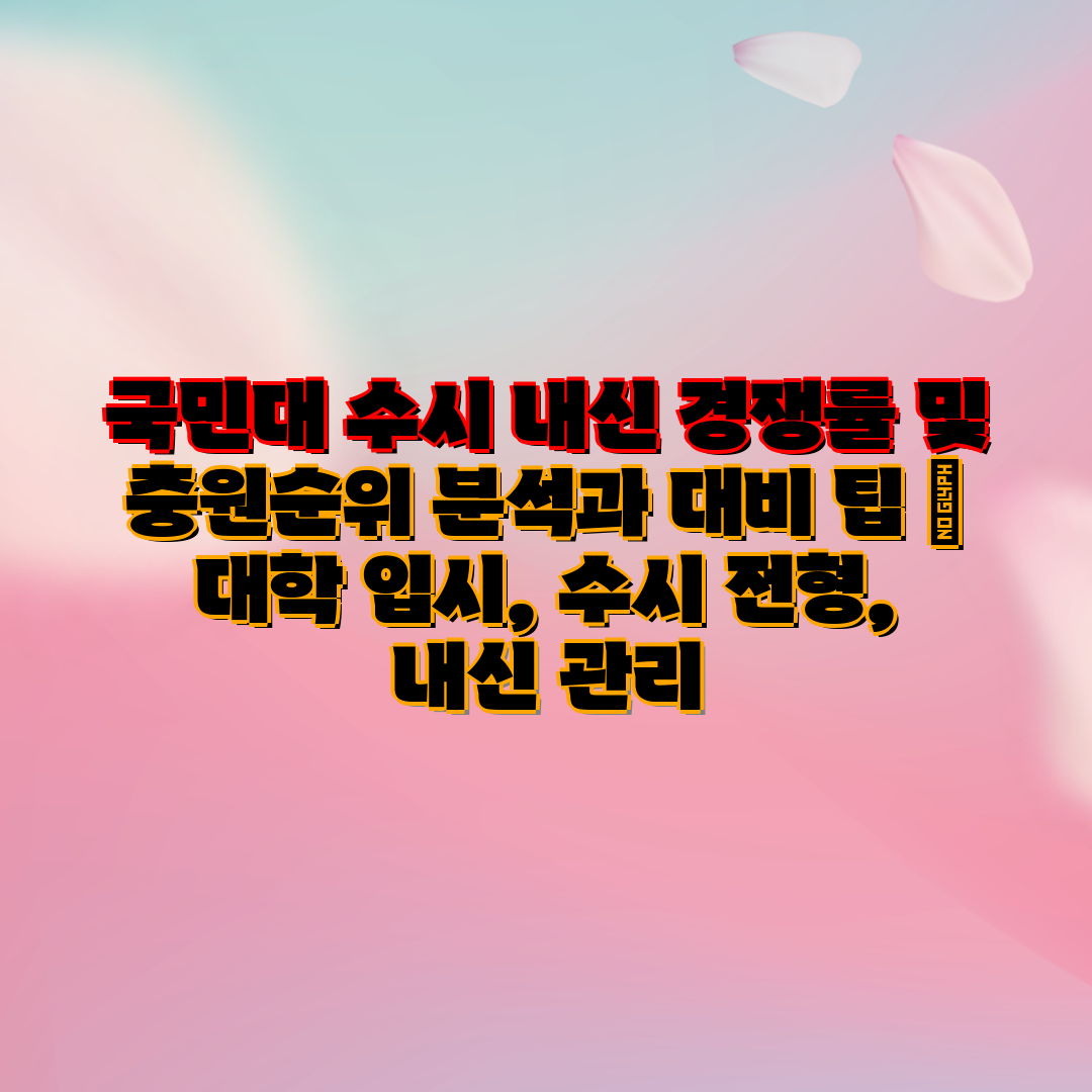 국민대 수시 내신 경쟁률 및 충원순위 분석과 대비 팁 