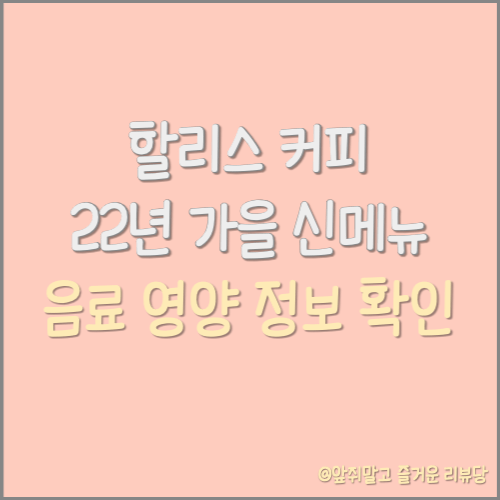  할리스커피 22년 가을 신메뉴 제품 영양 정보 확인!