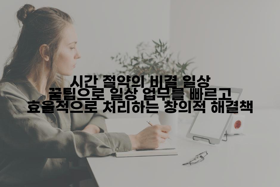 시간 절약의 비결 일상 꿀팁으로 일상 업무를 빠르고 효율적으로 처리하는 창의적 해결책