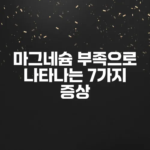 마그네슘 부족으로 나타나는 7가지 증상