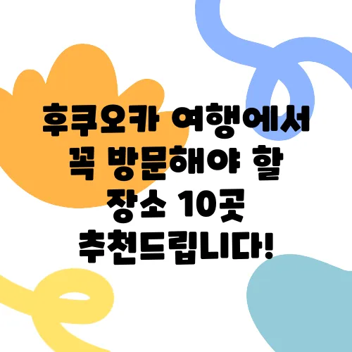 후쿠오카 여행에서 꼭 방문해야 할 장소 10곳 추천드립니다!