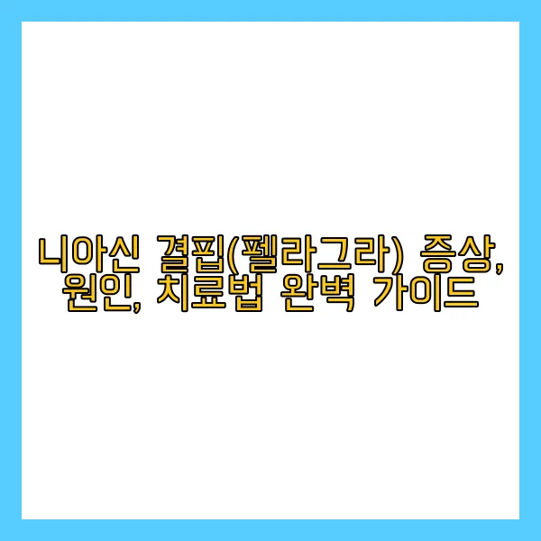 니아신 결핍 증상, 원인, 치료법 완벽 가이드