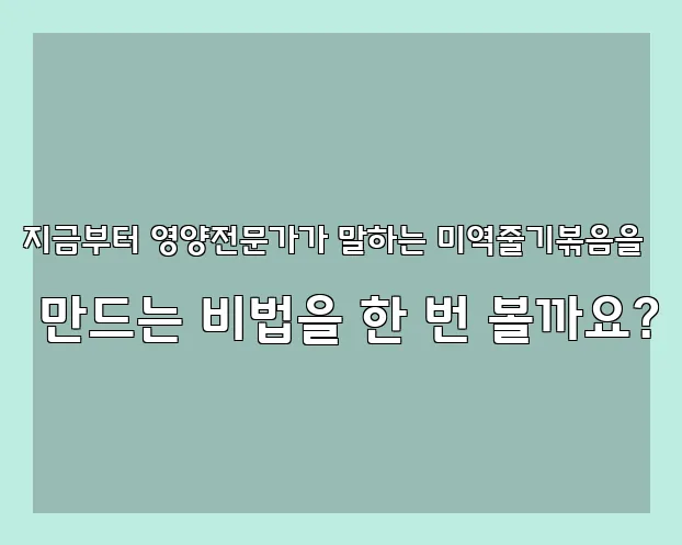 지금부터 영양전문가가 말하는 미역줄기볶음을 만드는 비법을 한 번 볼까요?