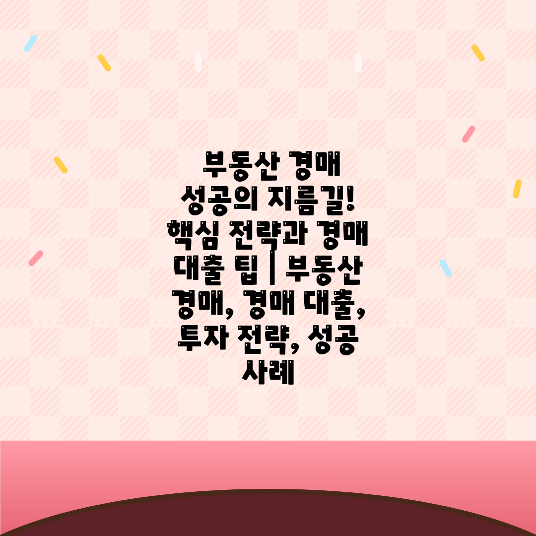  부동산 경매 성공의 지름길! 핵심 전략과 경매 대출 