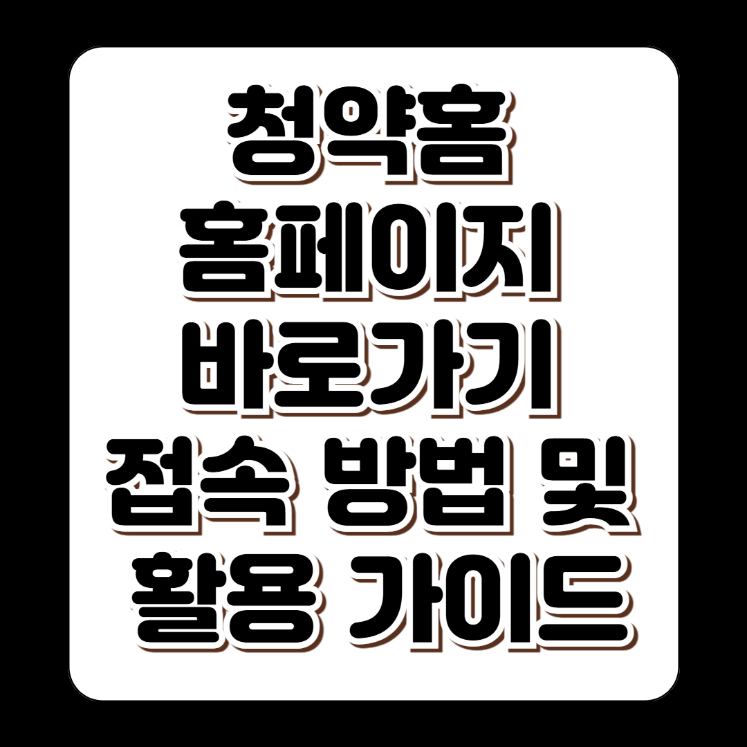 청약홈 홈페이지 바로가기 접속 방법 및 활용 가이드