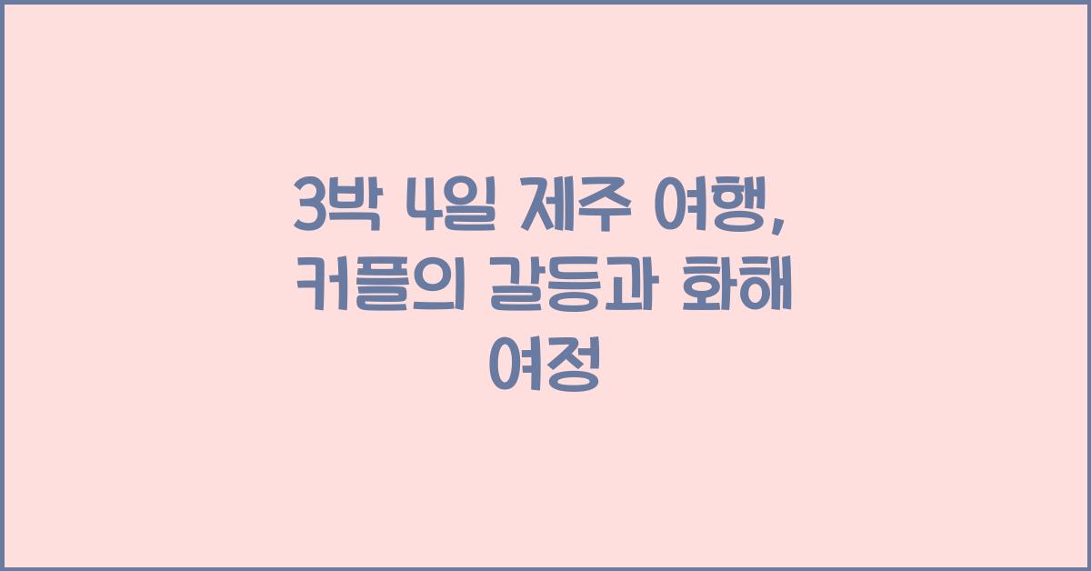 3박 4일 제주 여행, 동선 짜다가 싸운 커플의 대화 복구기