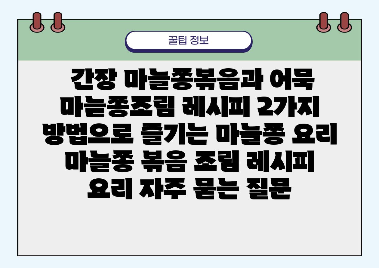  간장 마늘쫑볶음과 어묵 마늘쫑조림 레시피 2가지 방법으로 즐기는 마늘쫑 요리  마늘쫑 볶음 조림 레시피 요리 자주 묻는 질문