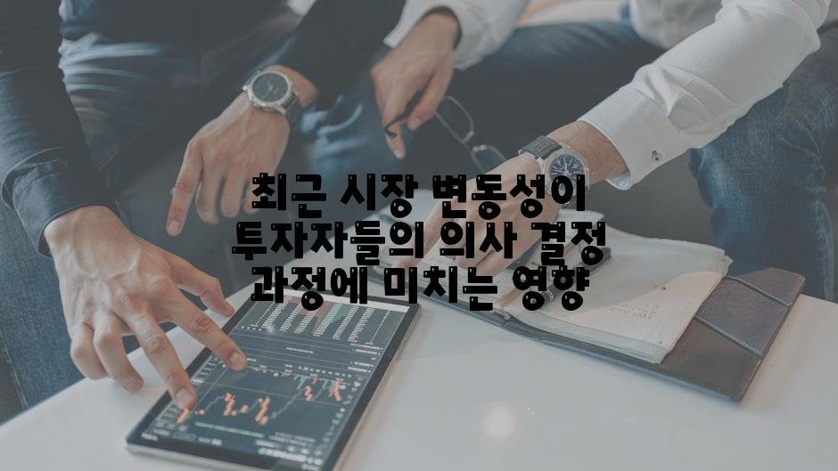 최근 시장 변동성이 투자자들의 의사 결정 과정에 미치는 영향
