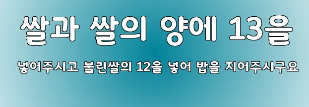  쌀과 쌀의 양에 13을 넣어주시고 불린쌀의 12을 넣어 밥을 지어주시구요