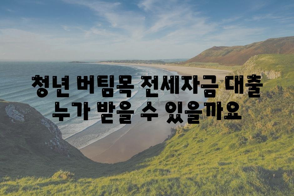 청년 버팀목 전세자금 대출 누가 받을 수 있을까요