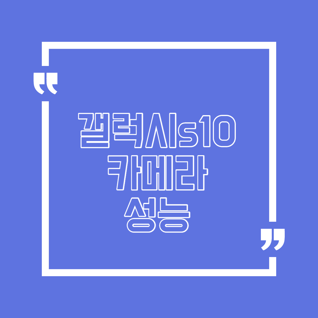  갤럭시 s10 카메라 성능 훌륭한 내용 심플한 정리