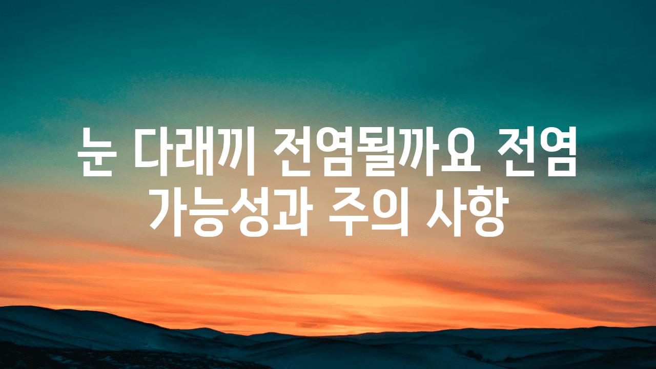 눈 다래끼 전염될까요 전염 가능성과 주의 사항