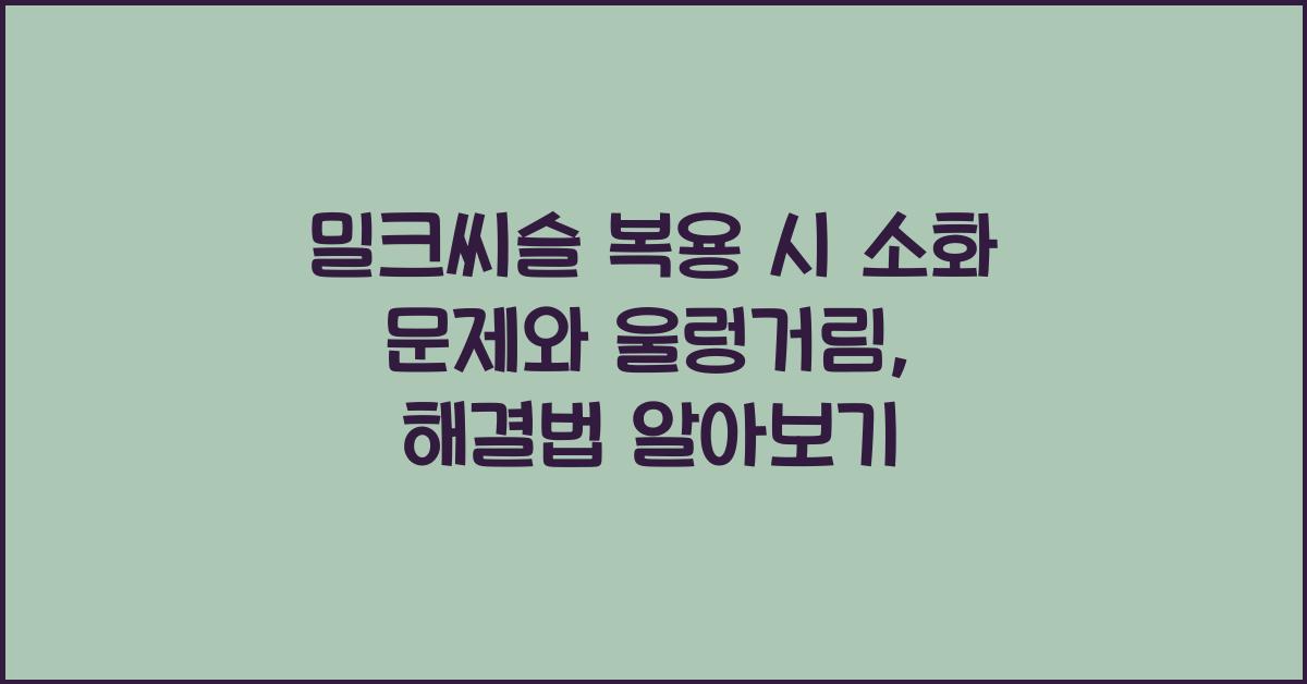 밀크씨슬 복용 시 소화 문제와 울렁거림, 알아보기  