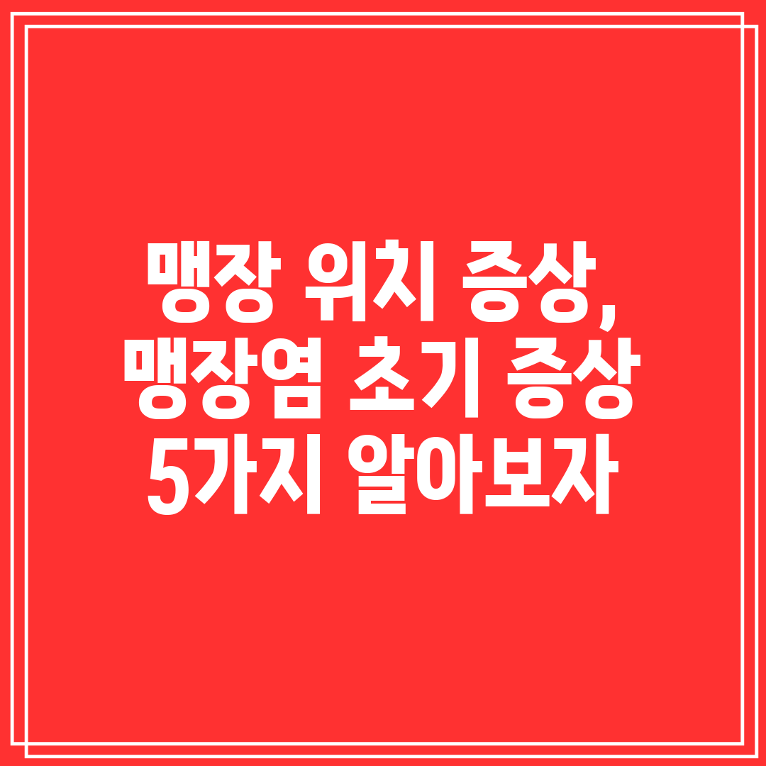 맹장 위치 증상, 맹장염 초기 증상 5가지 알아보자