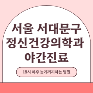 서울 서대문구 야간진료 정신건강의학과 병원 (18시 이후 늦게까지하는 병원)