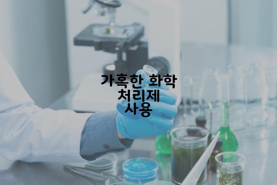 가혹한 화학 처리제 사용