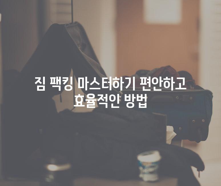 짐 팩킹 마스터하기 편안하고 효율적인 방법