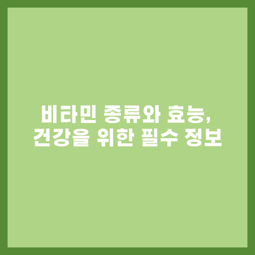 비타민 종류와 효능, 건강을 위한 필수 정보