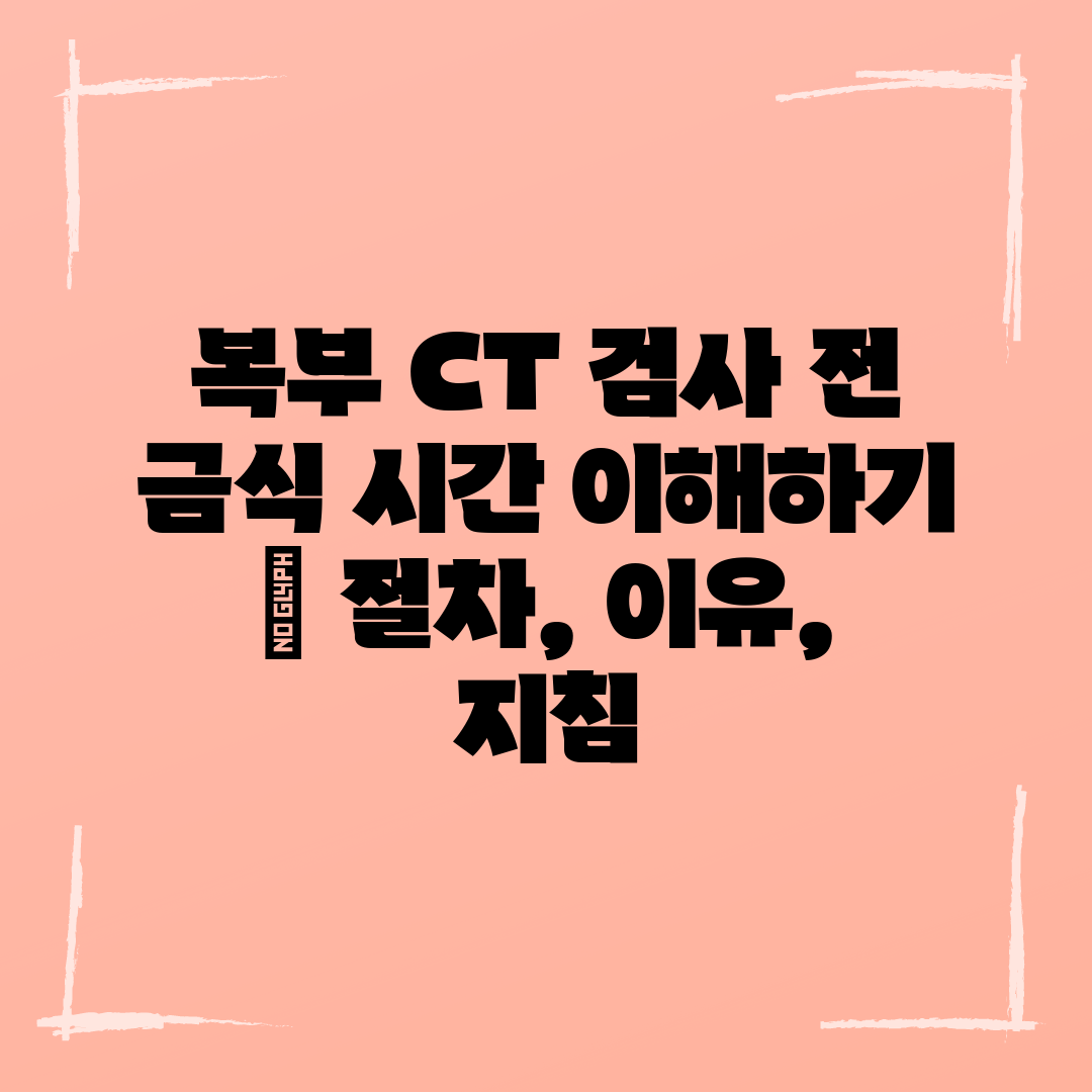 복부 CT 검사 전 금식 시간 이해하기  절차, 이유,